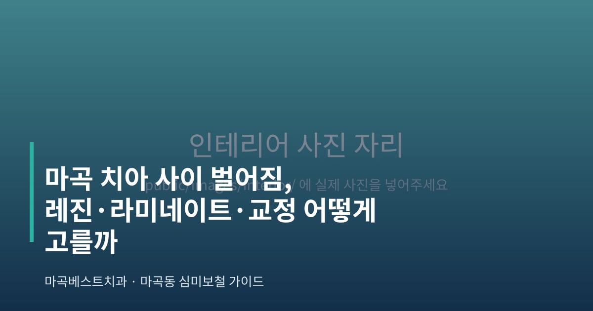 마곡 치아 사이 벌어짐, 레진·라미네이트·교정 어떻게 고를까 - 마곡베스트치과